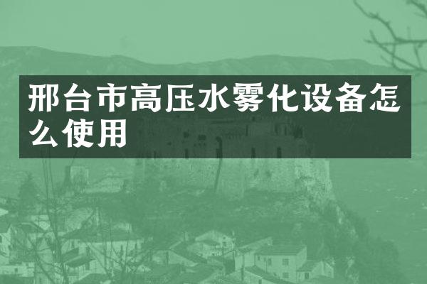 邢台市高压水雾化设备怎么使用