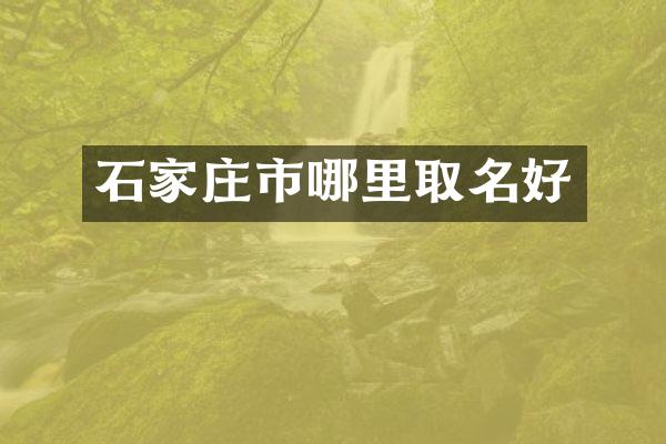 石家庄市哪里取名好