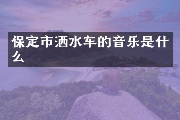 保定市洒水车的音乐是什么