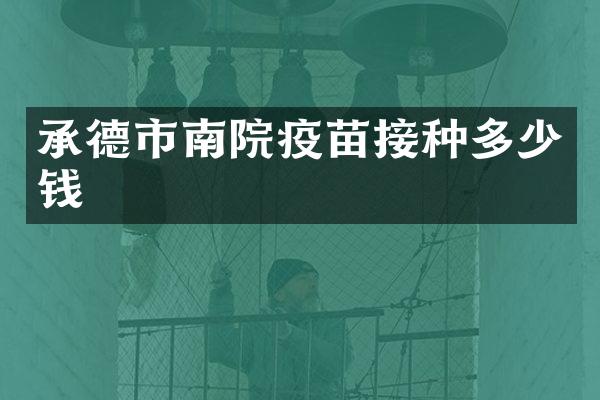 承德市南院疫苗接种多少钱
