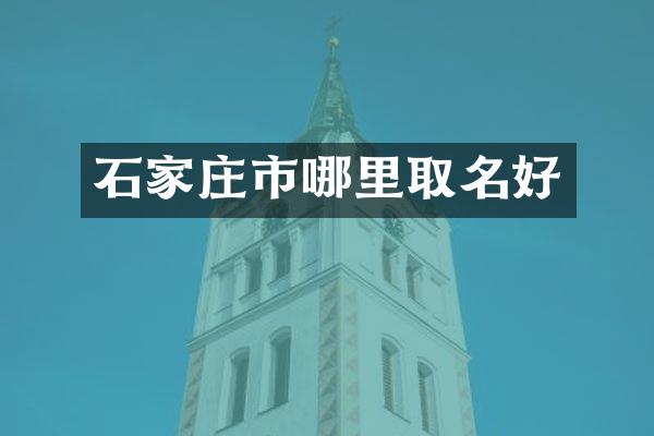 石家庄市哪里取名好