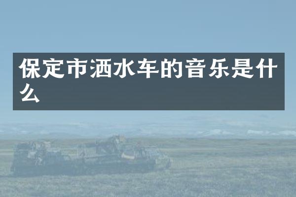 保定市洒水车的音乐是什么