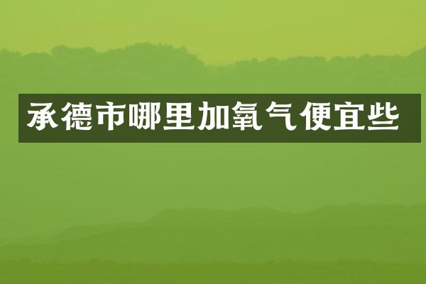 承德市哪里加氧气便宜些