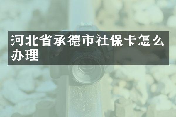 河北省承德市社保卡怎么办理