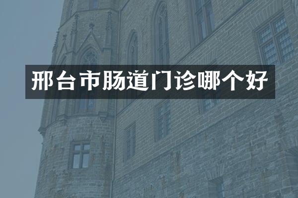 邢台市肠道门诊哪个好