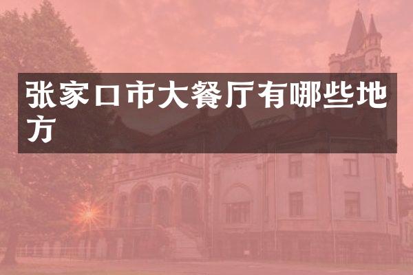 张家口市大餐厅有哪些地方