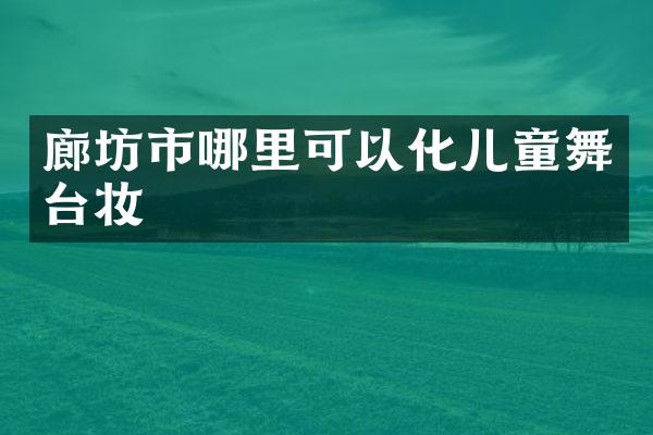 廊坊市哪里可以化儿童舞台妆