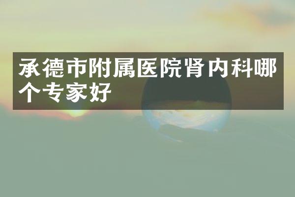 承德市附属医院肾内科哪个专家好