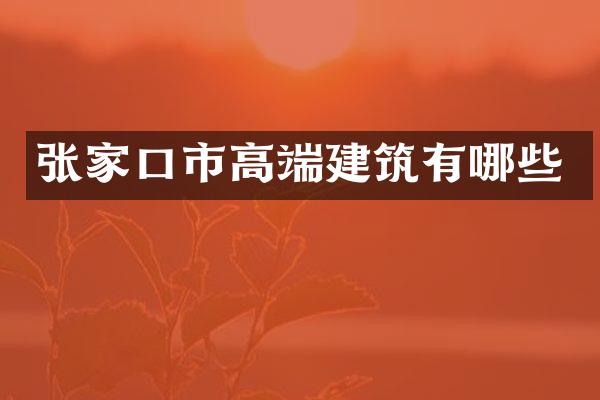 张家口市高端建筑有哪些