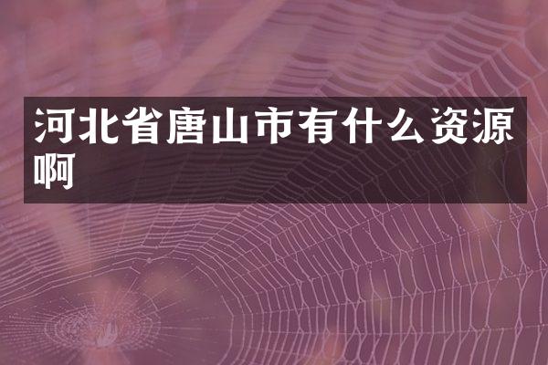 河北省唐山市有什么资源啊