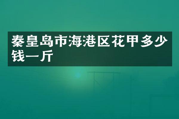 秦皇岛市海港区花甲多少钱一斤