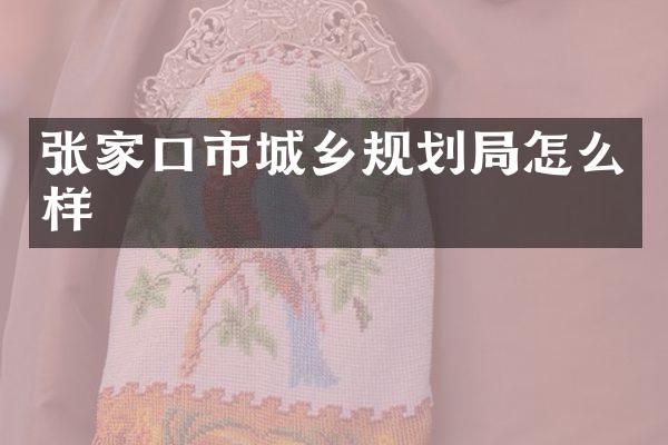 张家口市城乡规划局怎么样