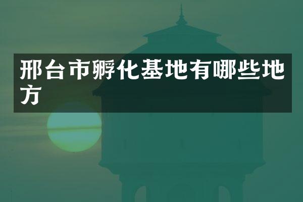 邢台市孵化基地有哪些地方