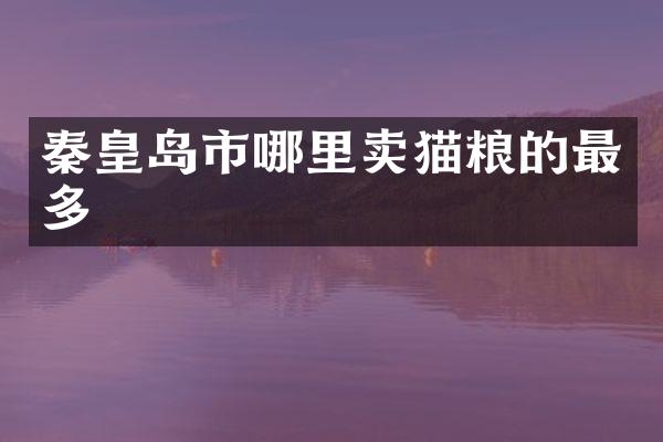 秦皇岛市哪里卖猫粮的最多