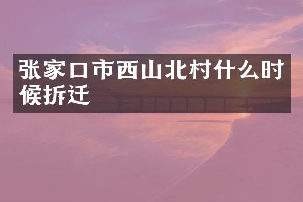 张家口市西山北村什么时候拆迁