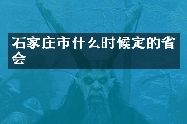 石家庄市什么时候定的省会
