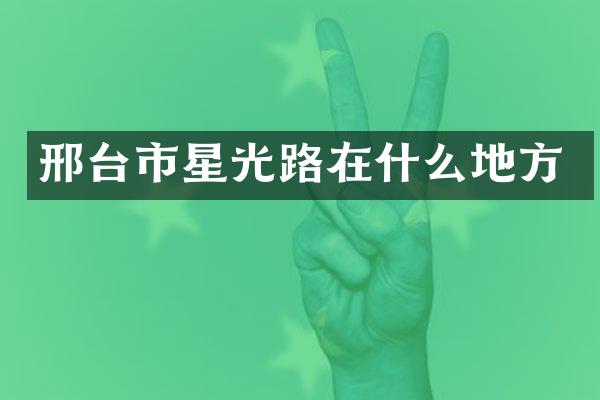 邢台市星光路在什么地方