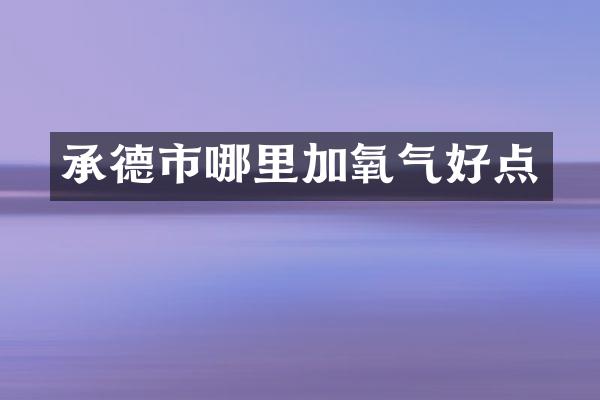 承德市哪里加氧气好点