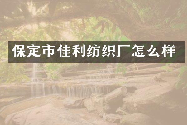 保定市佳利纺织厂怎么样