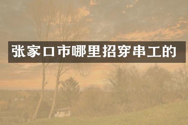 张家口市哪里招穿串工的