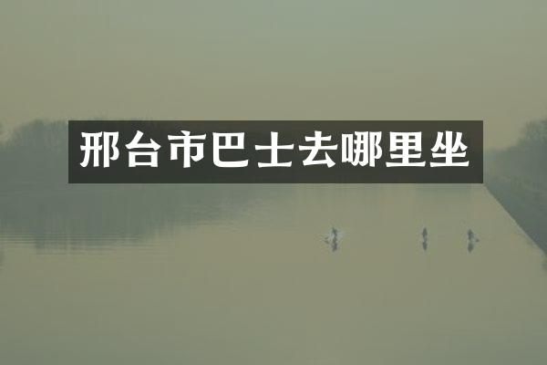 邢台市巴士去哪里坐