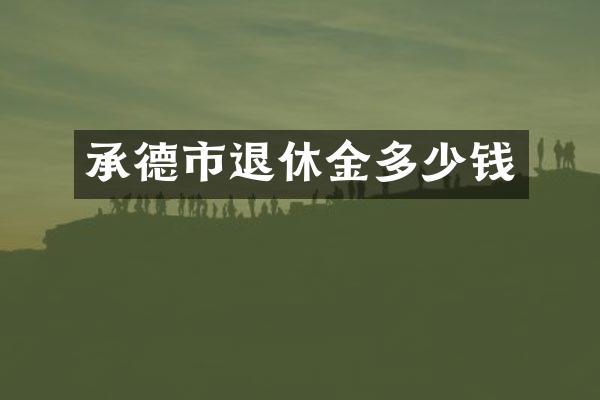 承德市退休金多少钱