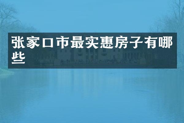 张家口市最实惠房子有哪些