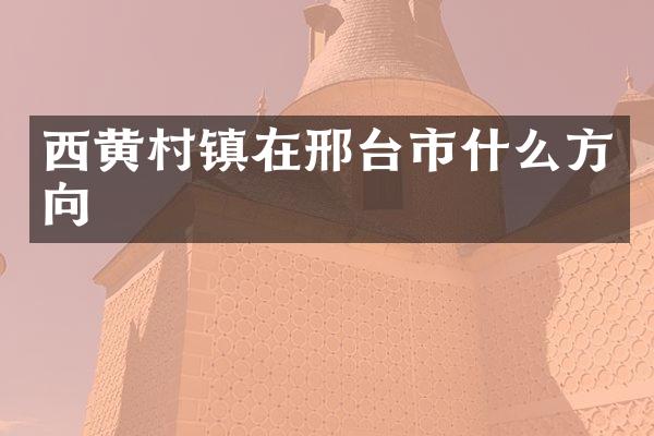 西黄村镇在邢台市什么方向
