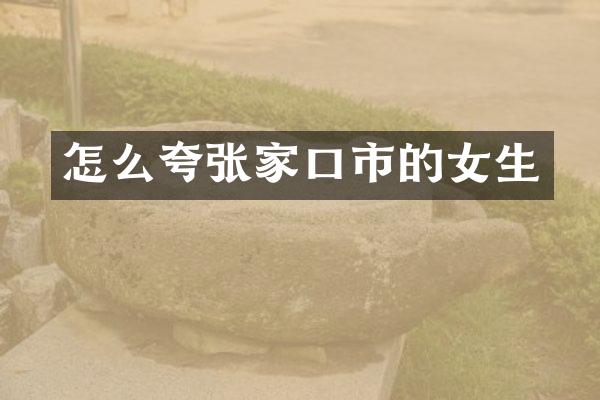 怎么夸张家口市的女生