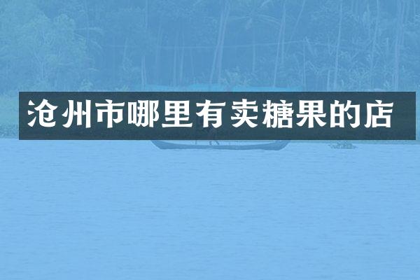 沧州市哪里有卖糖果的店