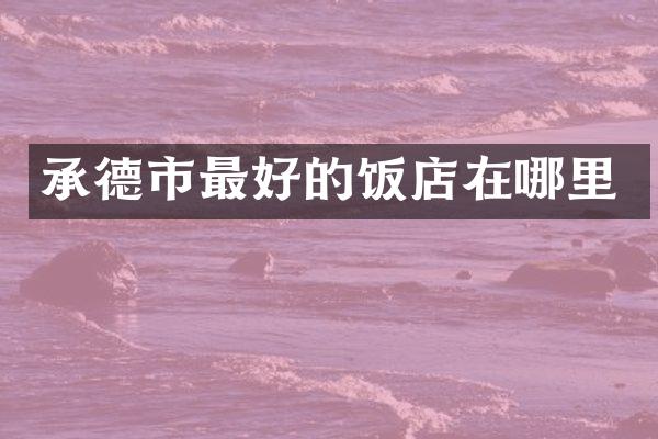 承德市最好的饭店在哪里