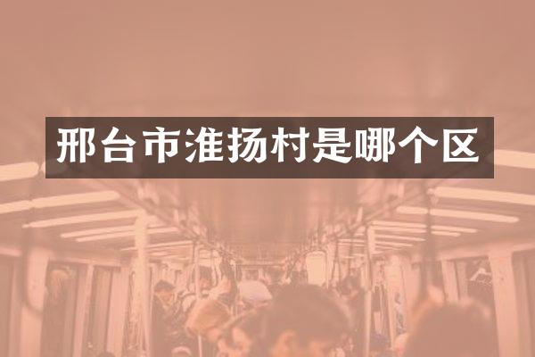 邢台市淮扬村是哪个区
