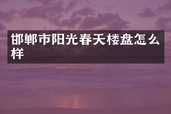 邯郸市阳光春天楼盘怎么样