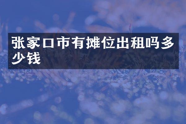 张家口市有摊位出租吗多少钱