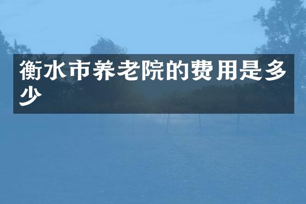 衡水市养老院的费用是多少