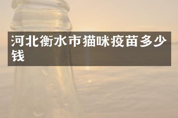 河北衡水市猫咪疫苗多少钱