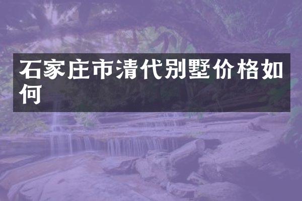 石家庄市清代别墅价格如何