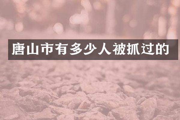 唐山市有多少人被抓过的