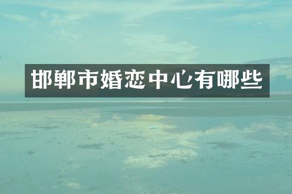 邯郸市婚恋中心有哪些