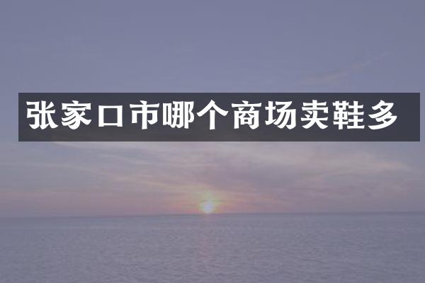 张家口市哪个商场卖鞋多