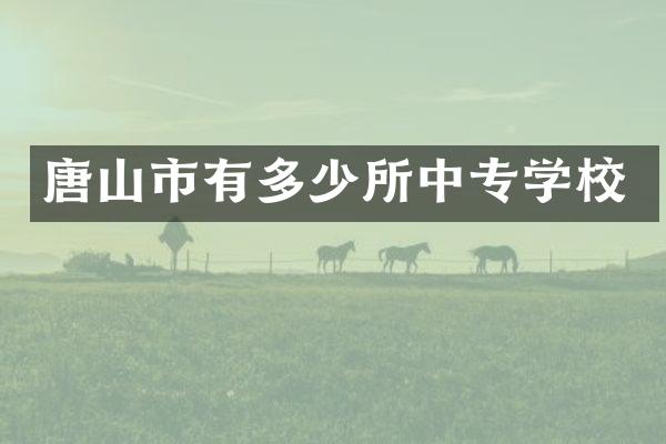 唐山市有多少所中专学校
