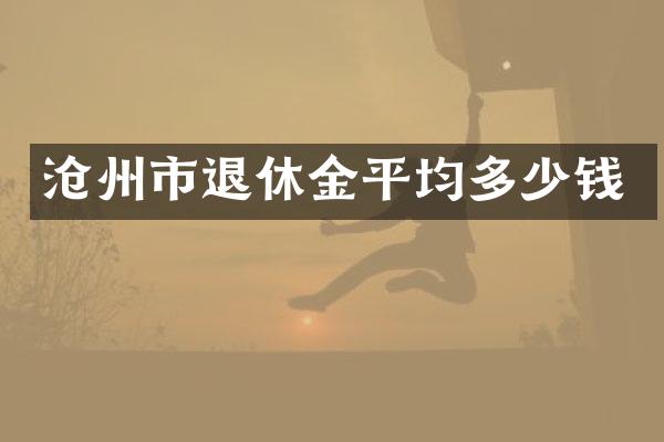 沧州市退休金平均多少钱