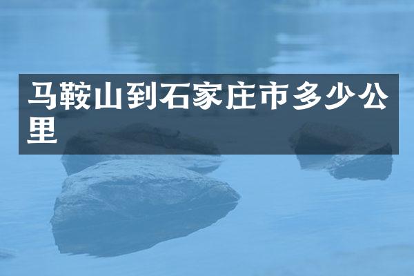 马鞍山到石家庄市多少公里