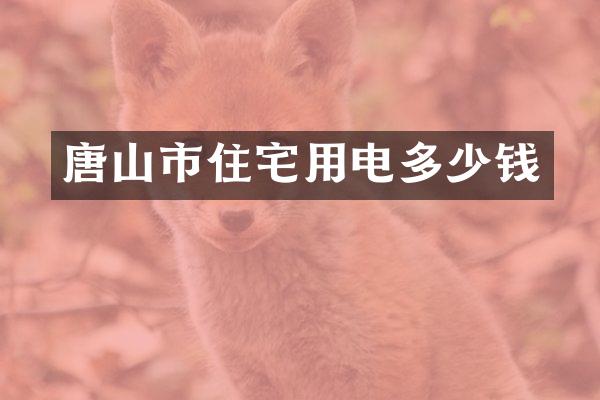 唐山市住宅用电多少钱