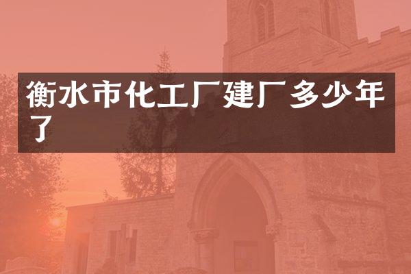 衡水市化工厂建厂多少年了