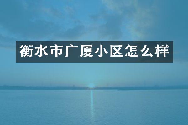 衡水市广厦小区怎么样
