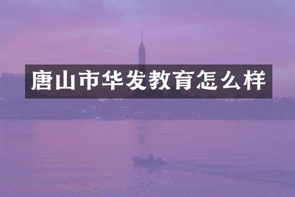 唐山市华发教育怎么样
