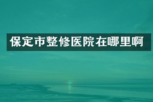 保定市整修医院在哪里啊