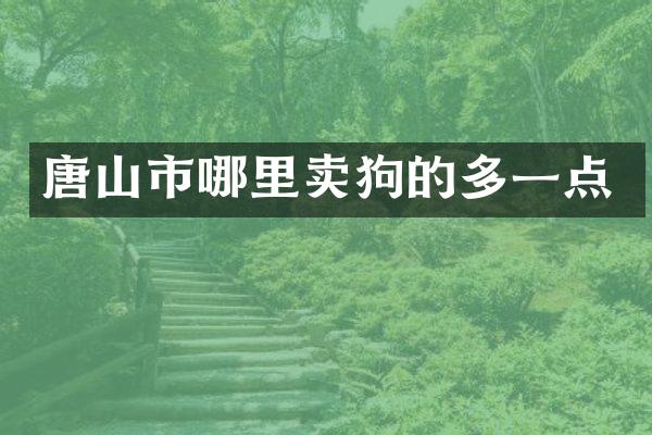 唐山市哪里卖狗的多一点