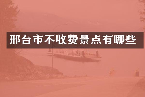 邢台市不收费景点有哪些